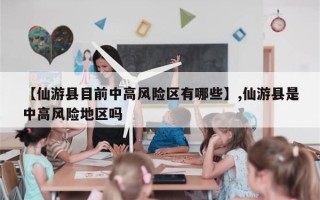 【仙游县目前中高风险区有哪些】,仙游县是中高风险地区吗