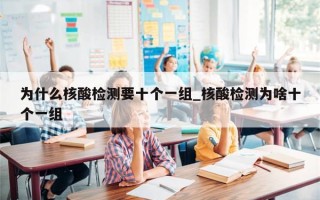为什么核酸检测要十个一组_核酸检测为啥十个一组