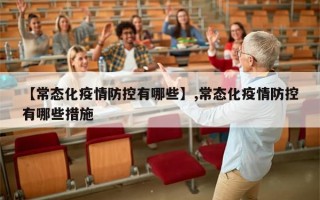 【常态化疫情防控有哪些】,常态化疫情防控有哪些措施