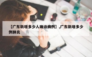 【广东新增多少人确诊病例】,广东新增多少例肺炎