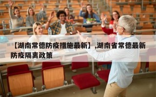 【湖南常德防疫措施最新】,湖南省常德最新防疫隔离政策