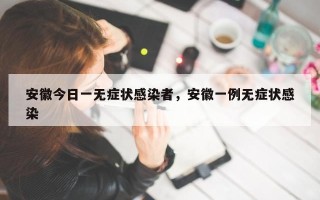 安徽今日一无症状感染者，安徽一例无症状感染