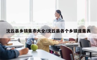 沈丘县乡镇集市大全/沈丘县各个乡镇逢集表
