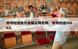 郑州隧道股份有限公司官网，郑州隧道6000人