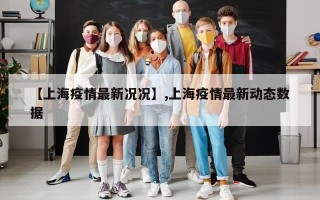 【上海疫情最新况况】,上海疫情最新动态数据
