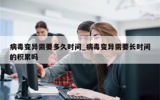 病毒变异需要多久时间_病毒变异需要长时间的积累吗