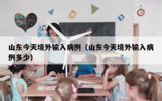 山东今天境外输入病例（山东今天境外输入病例多少）