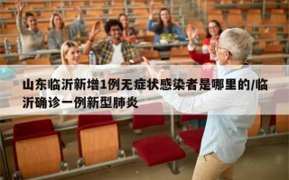 山东临沂新增1例无症状感染者是哪里的/临沂确诊一例新型肺炎