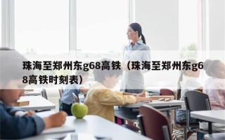 珠海至郑州东g68高铁（珠海至郑州东g68高铁时刻表）