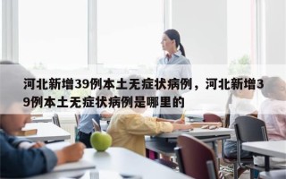 河北新增39例本土无症状病例，河北新增39例本土无症状病例是哪里的