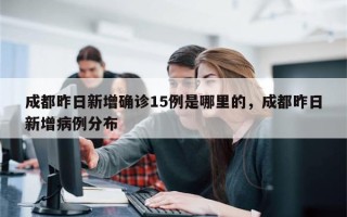 成都昨日新增确诊15例是哪里的，成都昨日新增病例分布