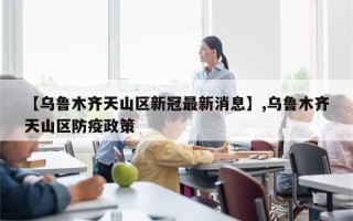 【乌鲁木齐天山区新冠最新消息】,乌鲁木齐天山区防疫政策