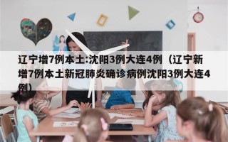 辽宁增7例本土:沈阳3例大连4例（辽宁新增7例本土新冠肺炎确诊病例沈阳3例大连4例）