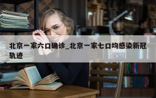 北京一家六口确诊_北京一家七口均感染新冠轨迹