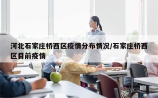 河北石家庄桥西区疫情分布情况/石家庄桥西区目前疫情