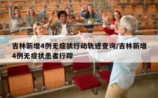 吉林新增4例无症状行动轨迹查询/吉林新增4例无症状患者行踪