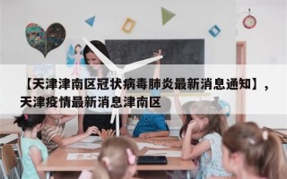 【天津津南区冠状病毒肺炎最新消息通知】,天津疫情最新消息津南区