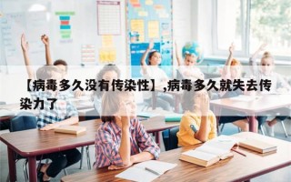 【病毒多久没有传染性】,病毒多久就失去传染力了