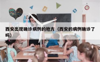 西安出现确诊病例的地方（西安的病例确诊了吗）