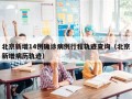 北京新增14例确诊病例行程轨迹查询（北京新增病历轨迹）