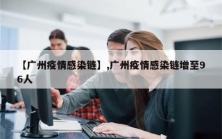 【广州疫情感染链】,广州疫情感染链增至96人