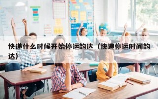 快递什么时候开始停运韵达（快递停运时间韵达）