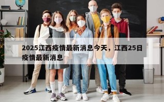2025江西疫情最新消息今天，江西25日疫情最新消息