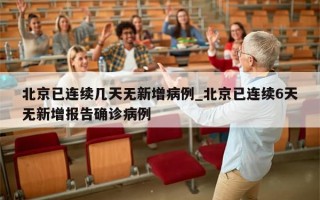 北京已连续几天无新增病例_北京已连续6天无新增报告确诊病例