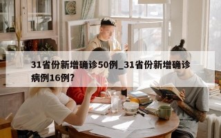 31省份新增确诊50例_31省份新增确诊病例16例?