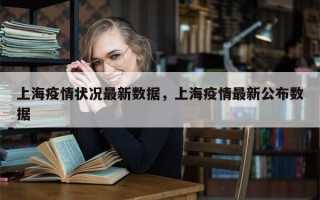 上海疫情状况最新数据，上海疫情最新公布数据