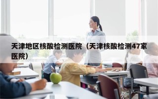 天津地区核酸检测医院（天津核酸检测47家医院）