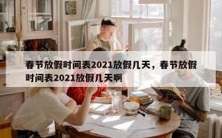 春节放假时间表2021放假几天，春节放假时间表2021放假几天啊