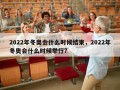 2022年冬奥会什么时候结束，2022年冬奥会什么时候举行?