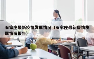 石家庄最新疫情发展情况（石家庄最新疫情发展情况报告）