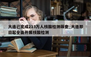 大连已完成213万人核酸检测筛查_大连即日起全面开展核酸检测