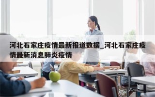河北石家庄疫情最新报道数据_河北石家庄疫情最新消息肺炎疫情