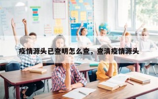 疫情源头已查明怎么查，查清疫情源头