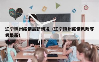 辽宁锦州疫情最新情况（辽宁锦州疫情风险等级最新）