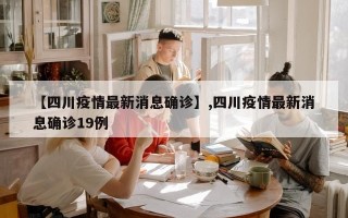 【四川疫情最新消息确诊】,四川疫情最新消息确诊19例