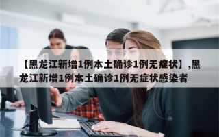 【黑龙江新增1例本土确诊1例无症状】,黑龙江新增1例本土确诊1例无症状感染者