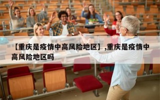 【重庆是疫情中高风险地区】,重庆是疫情中高风险地区吗