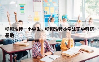 呼和浩特一小学生，呼和浩特小学生研学科研基地