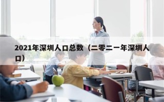 2021年深圳人口总数（二零二一年深圳人口）