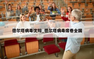 德尔塔病毒沈阳_德尔塔病毒席卷全国