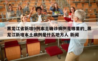 黑龙江省新增9例本土确诊病例是哪里的_黑龙江新增本土病例是什么地方人 新闻