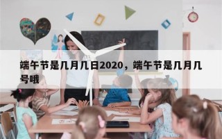 端午节是几月几日2020，端午节是几月几号哦