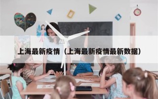 上海最新疫情（上海最新疫情最新数据）