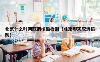 北京什么时间取消核酸检测（北京哪天取消核酸）