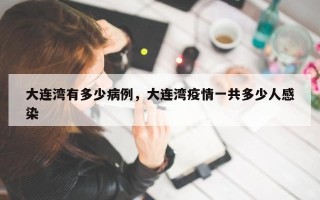 大连湾有多少病例，大连湾疫情一共多少人感染