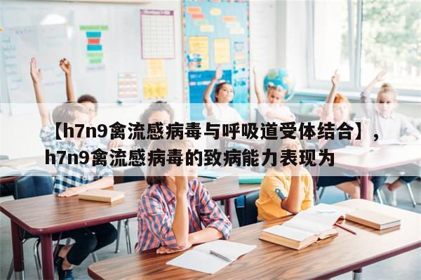 【h7n9禽流感病毒与呼吸道受体结合】,h7n9禽流感病毒的致病能力表现为